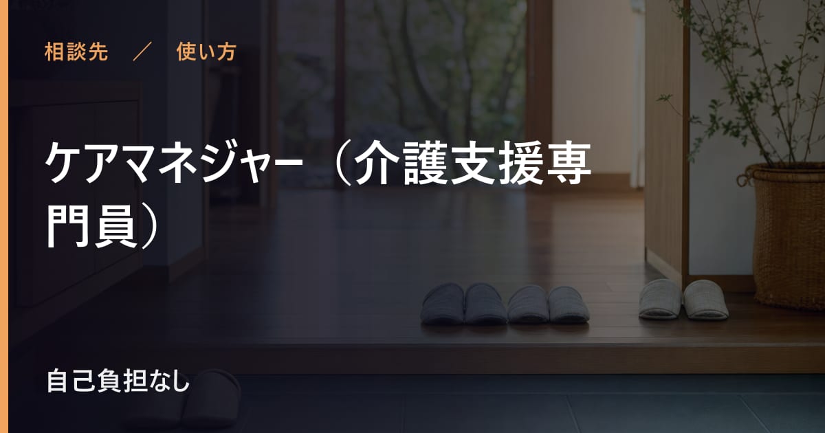 ケアマネジャー（介護支援専門員）の使い方｜申し込みから利用開始までの流れ